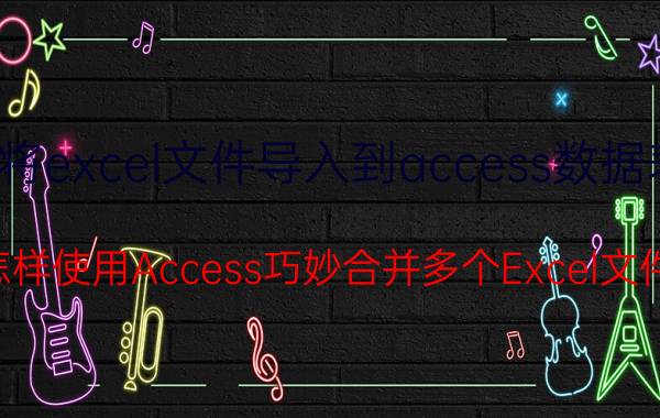 将excel文件导入到access数据表 怎样使用Access巧妙合并多个Excel文件？